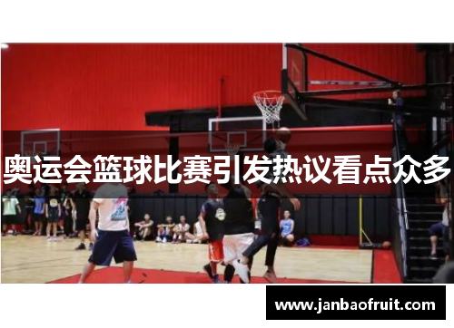 奥运会篮球比赛引发热议看点众多