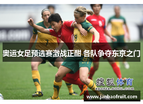 奥运女足预选赛激战正酣 各队争夺东京之门