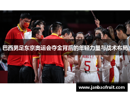 巴西男足东京奥运会夺金背后的年轻力量与战术布局