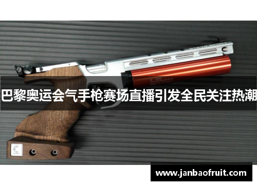 巴黎奥运会气手枪赛场直播引发全民关注热潮